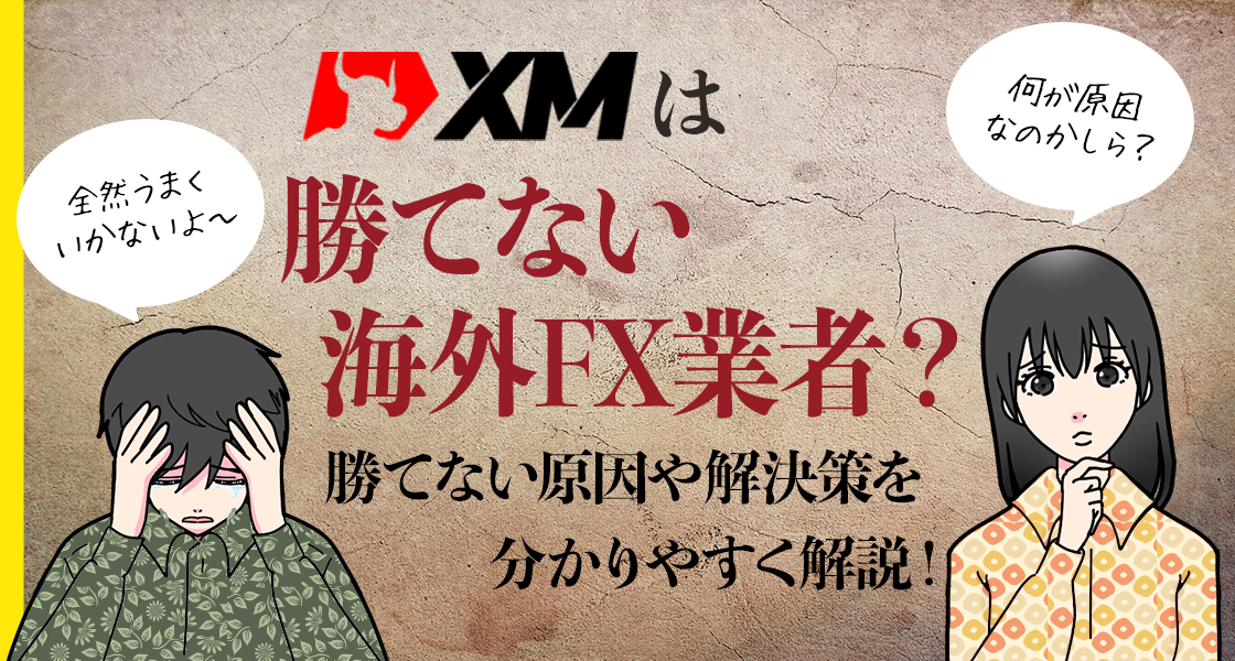 XMは勝てない海外FX業者？勝てない原因や解決策を分かりやすく解説！